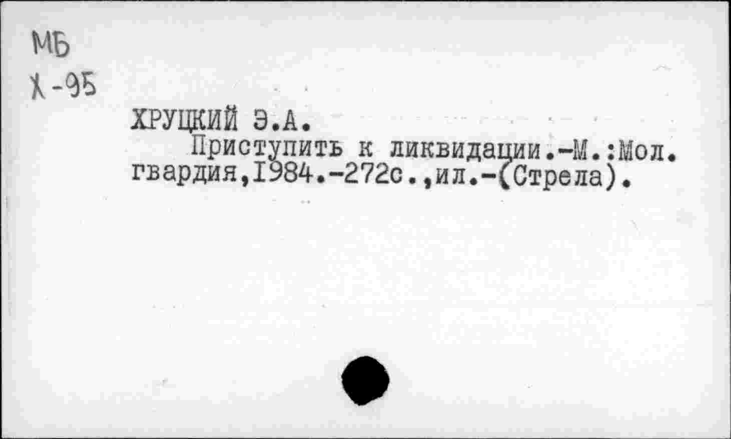 ﻿ХРУЦКИЙ Э.А.
Приступить к ликвидации.-М.:Мол. гвардия,1984.-272с.,ил.-(Стрела).